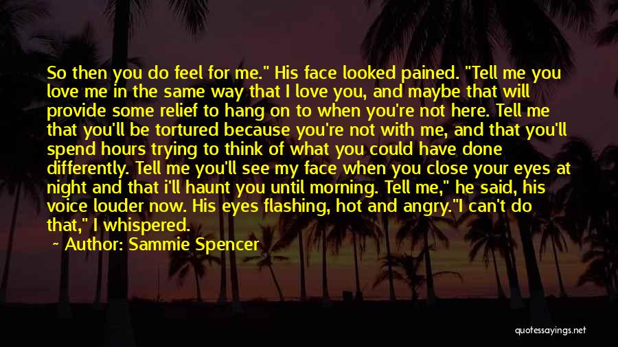 Sammie Spencer Quotes: So Then You Do Feel For Me. His Face Looked Pained. Tell Me You Love Me In The Same Way