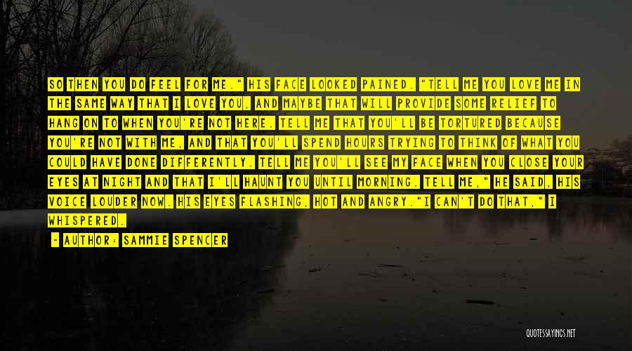 Sammie Spencer Quotes: So Then You Do Feel For Me. His Face Looked Pained. Tell Me You Love Me In The Same Way
