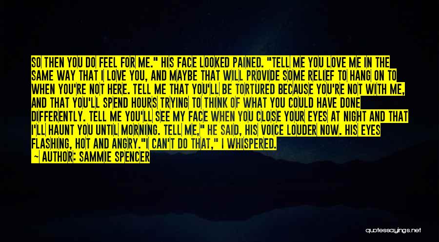 Sammie Spencer Quotes: So Then You Do Feel For Me. His Face Looked Pained. Tell Me You Love Me In The Same Way