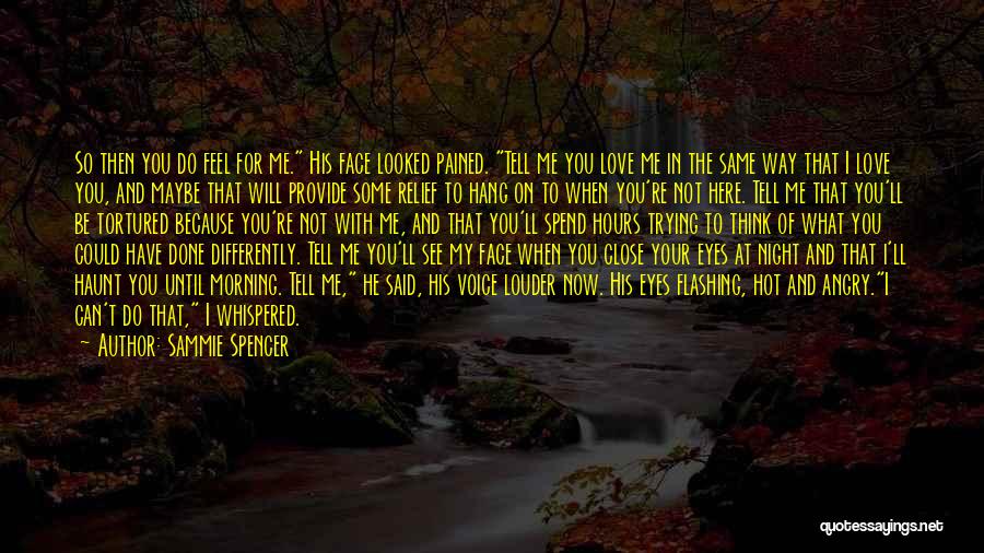 Sammie Spencer Quotes: So Then You Do Feel For Me. His Face Looked Pained. Tell Me You Love Me In The Same Way