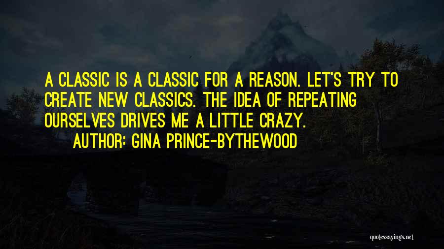 Gina Prince-Bythewood Quotes: A Classic Is A Classic For A Reason. Let's Try To Create New Classics. The Idea Of Repeating Ourselves Drives