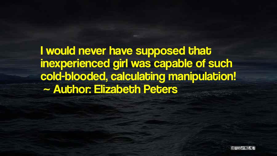 Elizabeth Peters Quotes: I Would Never Have Supposed That Inexperienced Girl Was Capable Of Such Cold-blooded, Calculating Manipulation!
