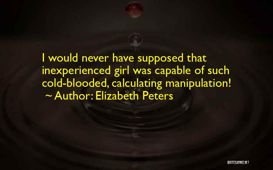 Elizabeth Peters Quotes: I Would Never Have Supposed That Inexperienced Girl Was Capable Of Such Cold-blooded, Calculating Manipulation!