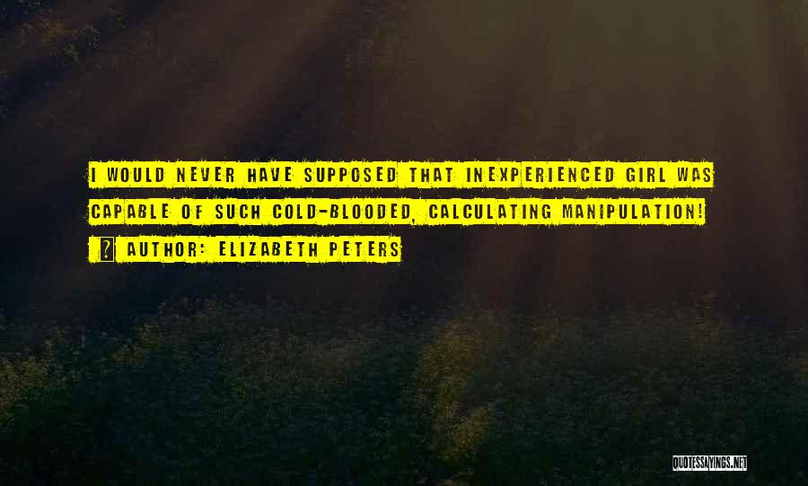 Elizabeth Peters Quotes: I Would Never Have Supposed That Inexperienced Girl Was Capable Of Such Cold-blooded, Calculating Manipulation!