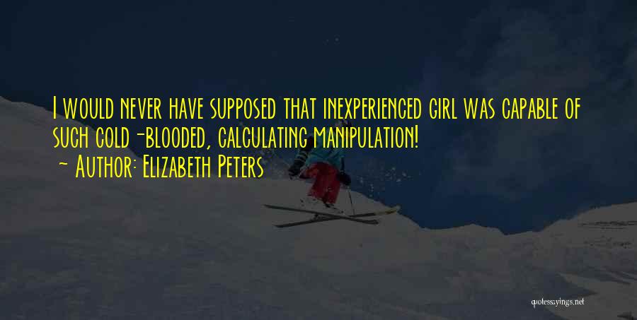 Elizabeth Peters Quotes: I Would Never Have Supposed That Inexperienced Girl Was Capable Of Such Cold-blooded, Calculating Manipulation!