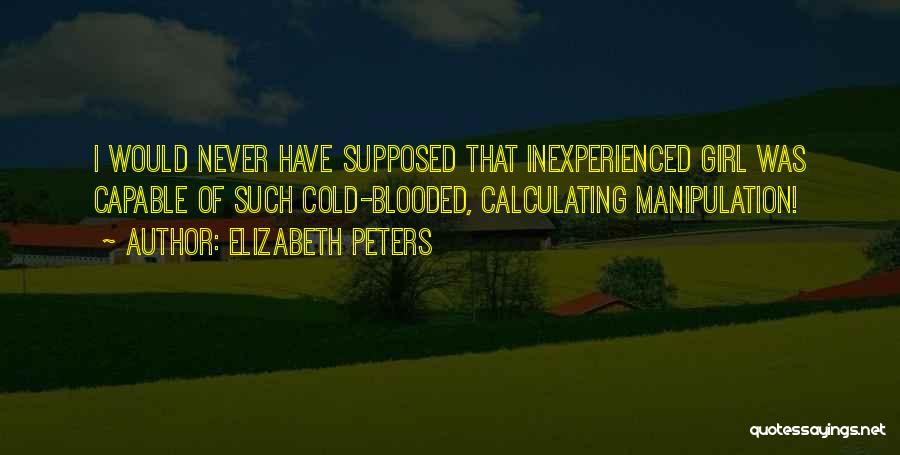 Elizabeth Peters Quotes: I Would Never Have Supposed That Inexperienced Girl Was Capable Of Such Cold-blooded, Calculating Manipulation!