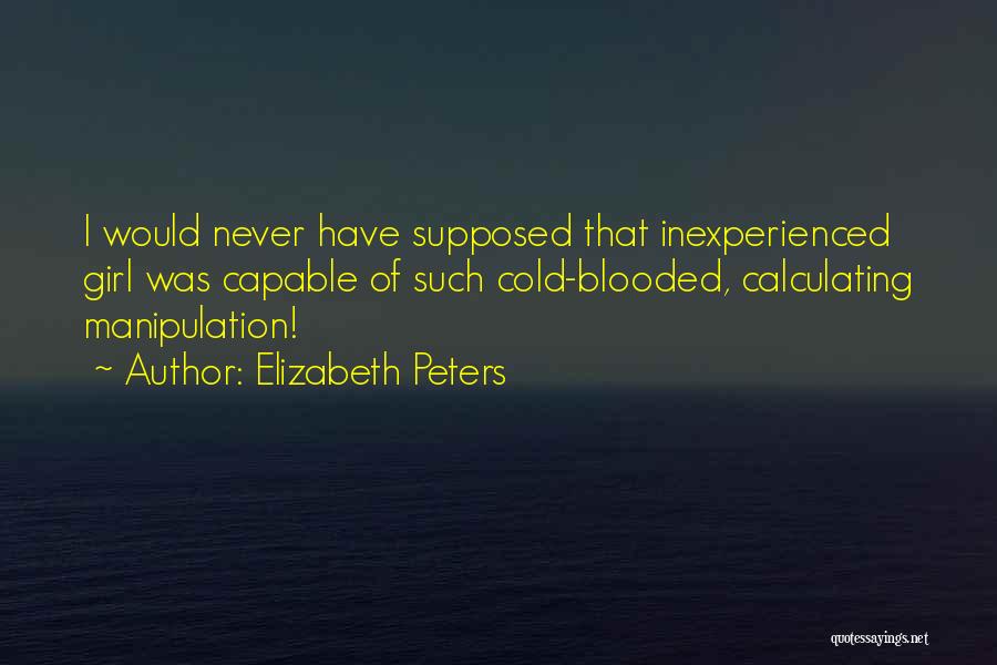 Elizabeth Peters Quotes: I Would Never Have Supposed That Inexperienced Girl Was Capable Of Such Cold-blooded, Calculating Manipulation!