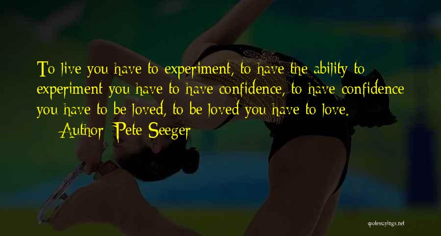 Pete Seeger Quotes: To Live You Have To Experiment, To Have The Ability To Experiment You Have To Have Confidence, To Have Confidence