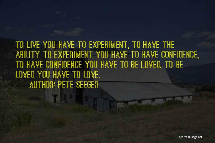 Pete Seeger Quotes: To Live You Have To Experiment, To Have The Ability To Experiment You Have To Have Confidence, To Have Confidence