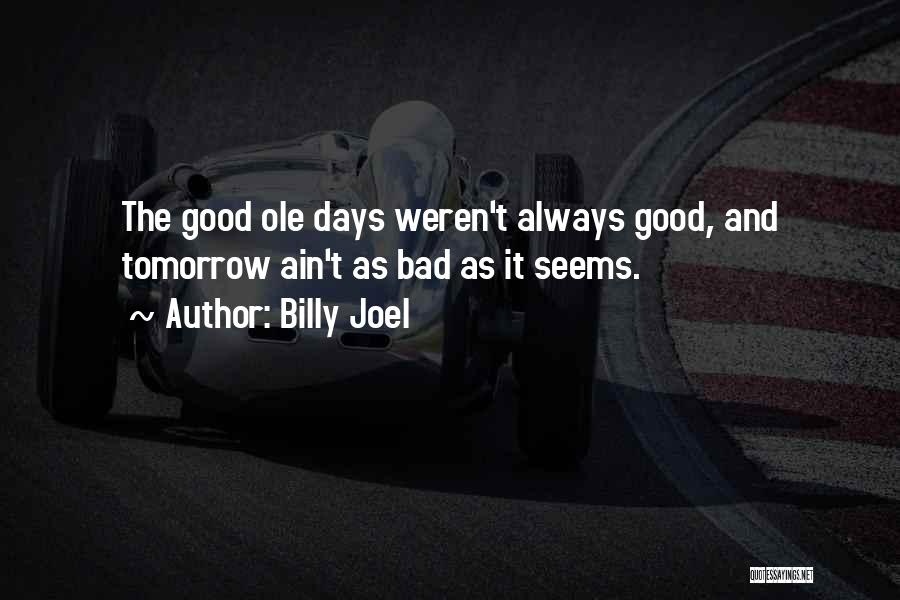 Billy Joel Quotes: The Good Ole Days Weren't Always Good, And Tomorrow Ain't As Bad As It Seems.