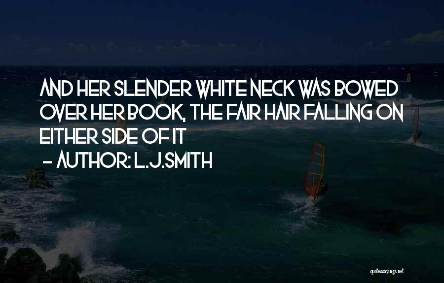 L.J.Smith Quotes: And Her Slender White Neck Was Bowed Over Her Book, The Fair Hair Falling On Either Side Of It