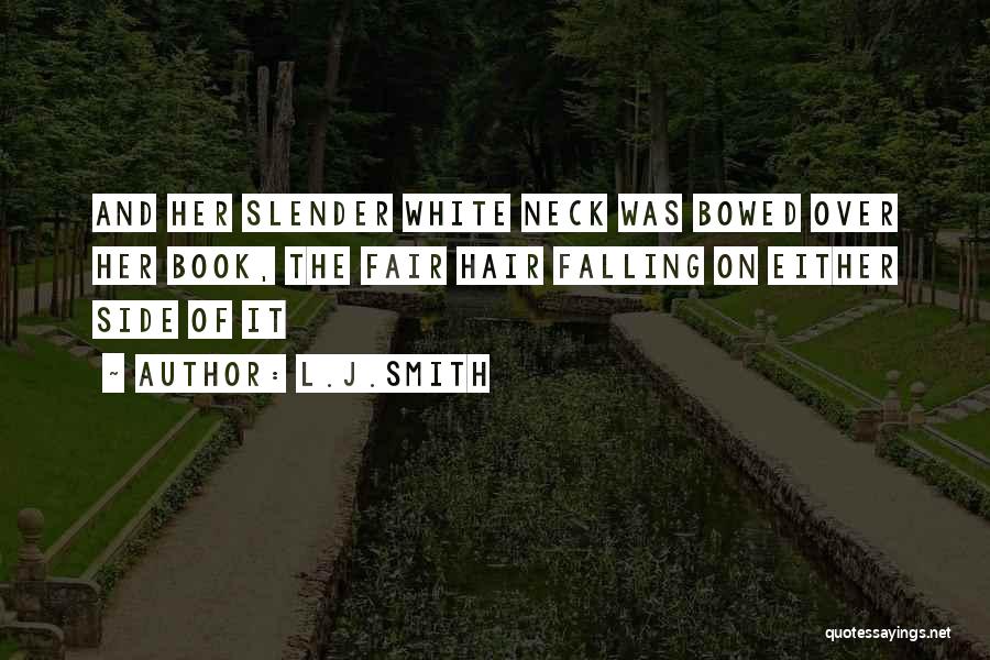 L.J.Smith Quotes: And Her Slender White Neck Was Bowed Over Her Book, The Fair Hair Falling On Either Side Of It