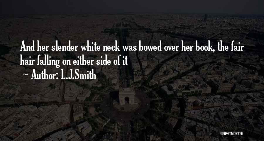L.J.Smith Quotes: And Her Slender White Neck Was Bowed Over Her Book, The Fair Hair Falling On Either Side Of It