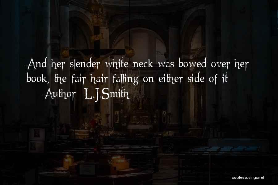 L.J.Smith Quotes: And Her Slender White Neck Was Bowed Over Her Book, The Fair Hair Falling On Either Side Of It