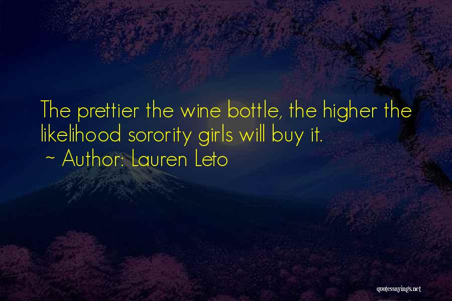 Lauren Leto Quotes: The Prettier The Wine Bottle, The Higher The Likelihood Sorority Girls Will Buy It.