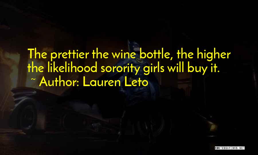 Lauren Leto Quotes: The Prettier The Wine Bottle, The Higher The Likelihood Sorority Girls Will Buy It.