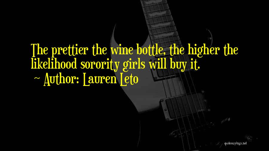 Lauren Leto Quotes: The Prettier The Wine Bottle, The Higher The Likelihood Sorority Girls Will Buy It.