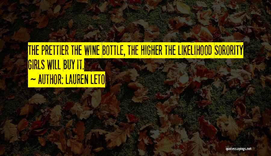 Lauren Leto Quotes: The Prettier The Wine Bottle, The Higher The Likelihood Sorority Girls Will Buy It.
