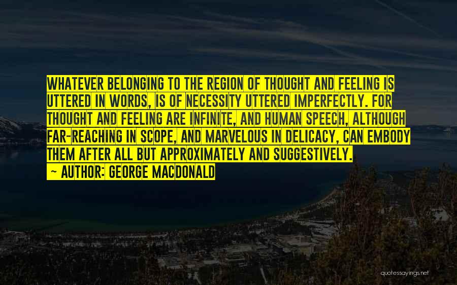 George MacDonald Quotes: Whatever Belonging To The Region Of Thought And Feeling Is Uttered In Words, Is Of Necessity Uttered Imperfectly. For Thought