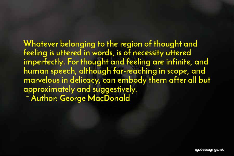 George MacDonald Quotes: Whatever Belonging To The Region Of Thought And Feeling Is Uttered In Words, Is Of Necessity Uttered Imperfectly. For Thought