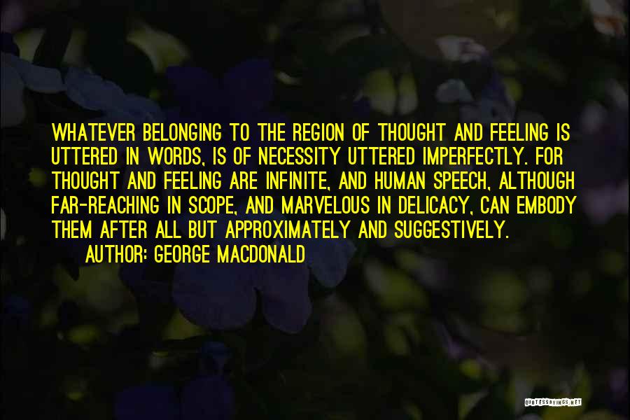 George MacDonald Quotes: Whatever Belonging To The Region Of Thought And Feeling Is Uttered In Words, Is Of Necessity Uttered Imperfectly. For Thought