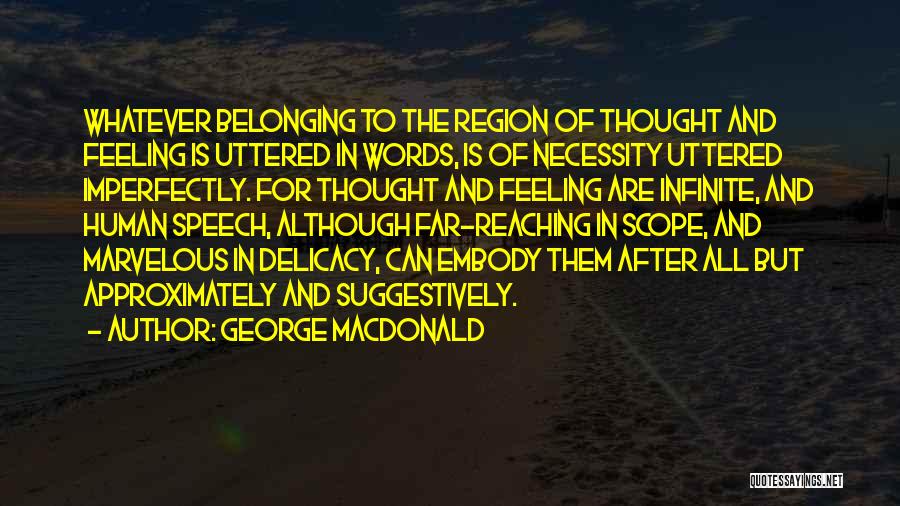 George MacDonald Quotes: Whatever Belonging To The Region Of Thought And Feeling Is Uttered In Words, Is Of Necessity Uttered Imperfectly. For Thought