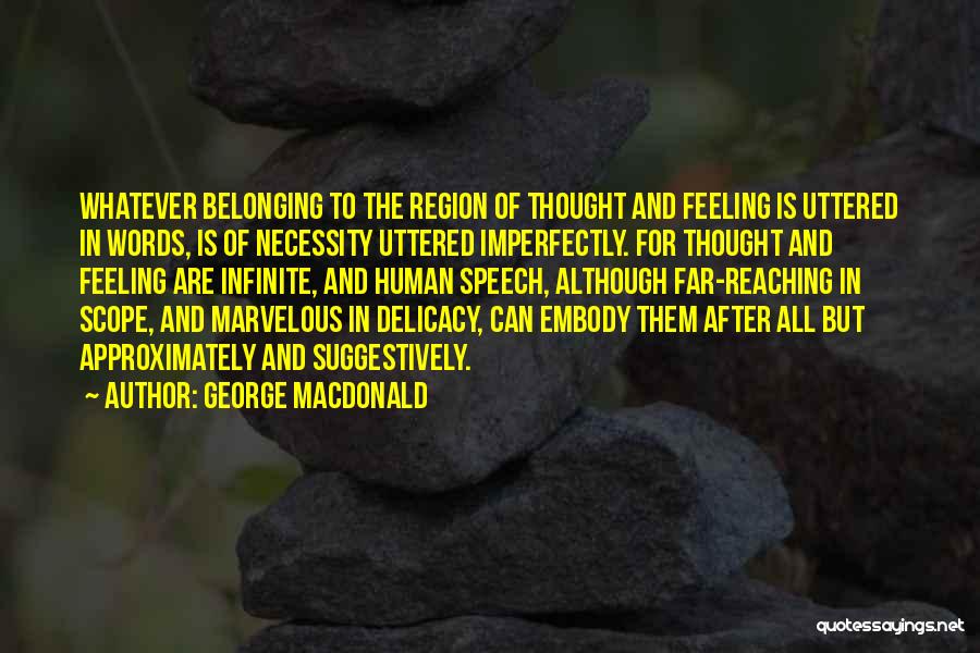 George MacDonald Quotes: Whatever Belonging To The Region Of Thought And Feeling Is Uttered In Words, Is Of Necessity Uttered Imperfectly. For Thought