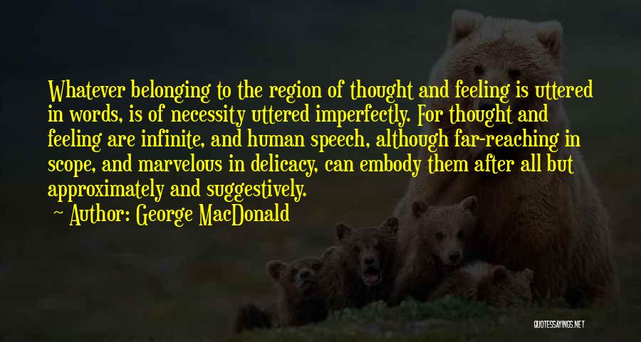 George MacDonald Quotes: Whatever Belonging To The Region Of Thought And Feeling Is Uttered In Words, Is Of Necessity Uttered Imperfectly. For Thought
