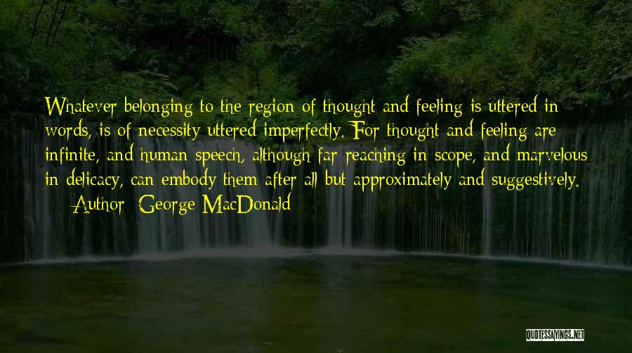 George MacDonald Quotes: Whatever Belonging To The Region Of Thought And Feeling Is Uttered In Words, Is Of Necessity Uttered Imperfectly. For Thought