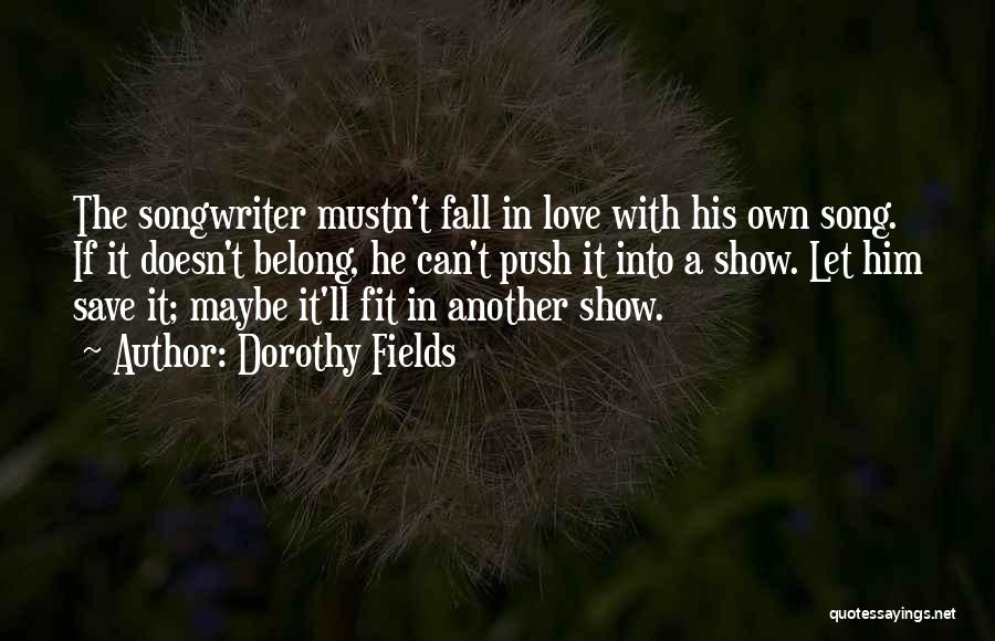 Dorothy Fields Quotes: The Songwriter Mustn't Fall In Love With His Own Song. If It Doesn't Belong, He Can't Push It Into A