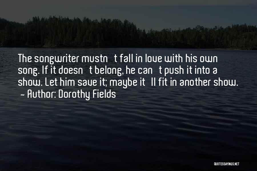 Dorothy Fields Quotes: The Songwriter Mustn't Fall In Love With His Own Song. If It Doesn't Belong, He Can't Push It Into A