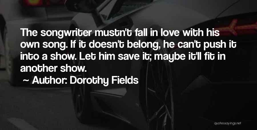 Dorothy Fields Quotes: The Songwriter Mustn't Fall In Love With His Own Song. If It Doesn't Belong, He Can't Push It Into A