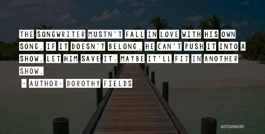Dorothy Fields Quotes: The Songwriter Mustn't Fall In Love With His Own Song. If It Doesn't Belong, He Can't Push It Into A