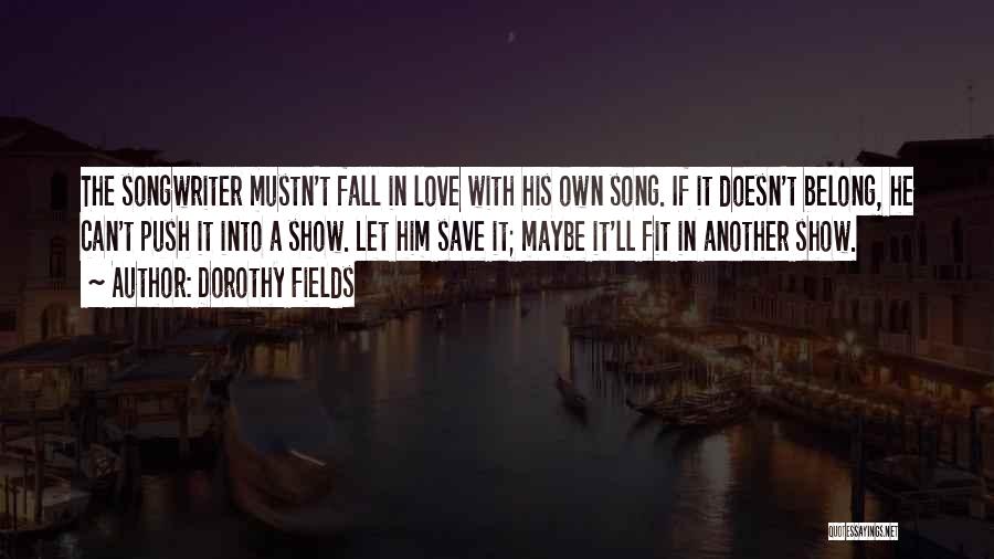 Dorothy Fields Quotes: The Songwriter Mustn't Fall In Love With His Own Song. If It Doesn't Belong, He Can't Push It Into A
