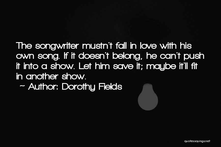 Dorothy Fields Quotes: The Songwriter Mustn't Fall In Love With His Own Song. If It Doesn't Belong, He Can't Push It Into A
