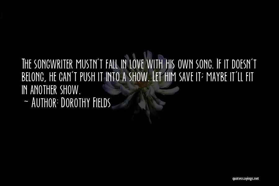 Dorothy Fields Quotes: The Songwriter Mustn't Fall In Love With His Own Song. If It Doesn't Belong, He Can't Push It Into A