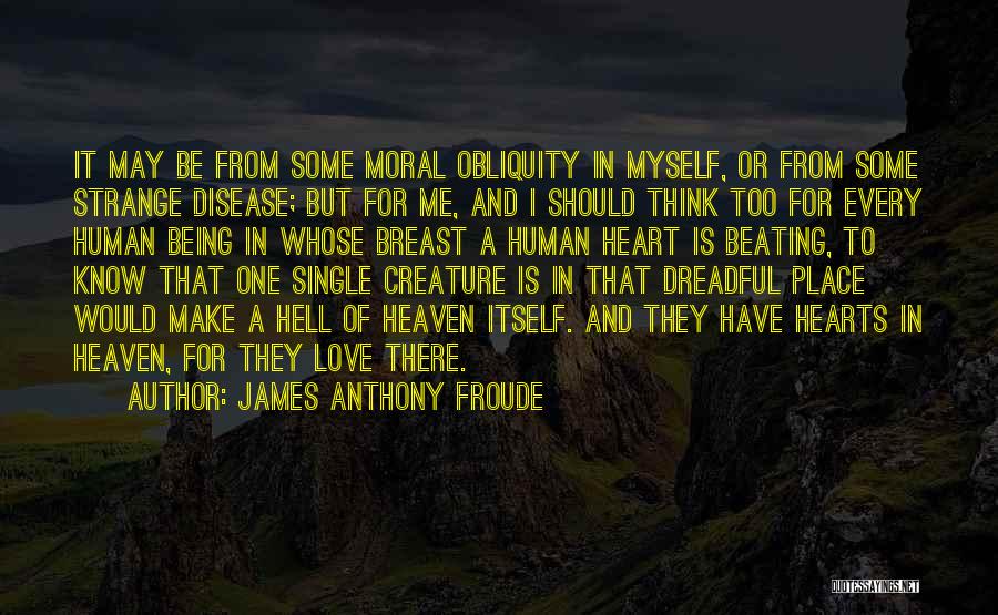 James Anthony Froude Quotes: It May Be From Some Moral Obliquity In Myself, Or From Some Strange Disease; But For Me, And I Should