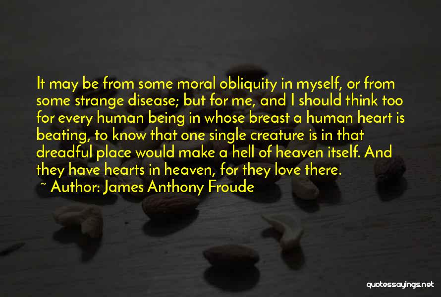 James Anthony Froude Quotes: It May Be From Some Moral Obliquity In Myself, Or From Some Strange Disease; But For Me, And I Should