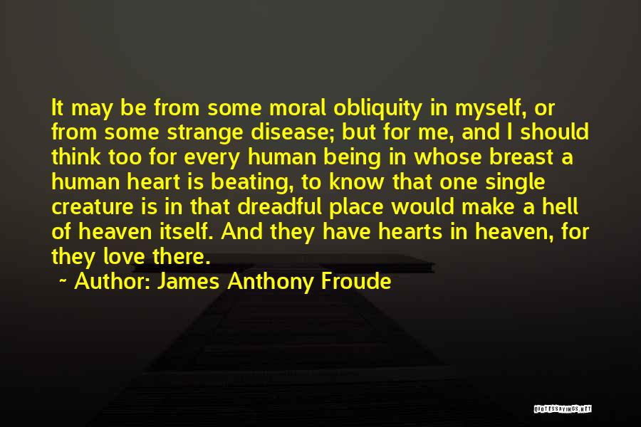 James Anthony Froude Quotes: It May Be From Some Moral Obliquity In Myself, Or From Some Strange Disease; But For Me, And I Should