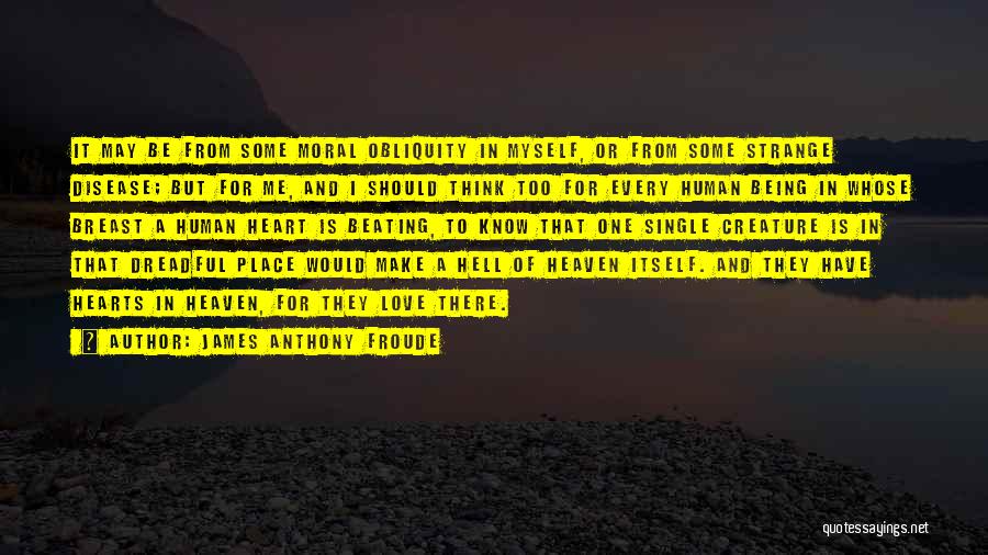 James Anthony Froude Quotes: It May Be From Some Moral Obliquity In Myself, Or From Some Strange Disease; But For Me, And I Should