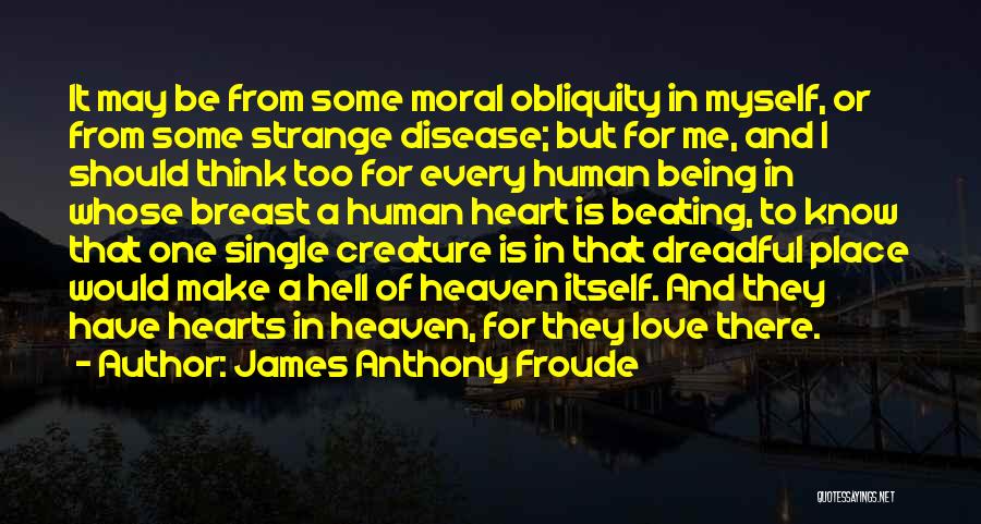 James Anthony Froude Quotes: It May Be From Some Moral Obliquity In Myself, Or From Some Strange Disease; But For Me, And I Should