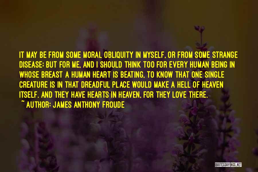James Anthony Froude Quotes: It May Be From Some Moral Obliquity In Myself, Or From Some Strange Disease; But For Me, And I Should
