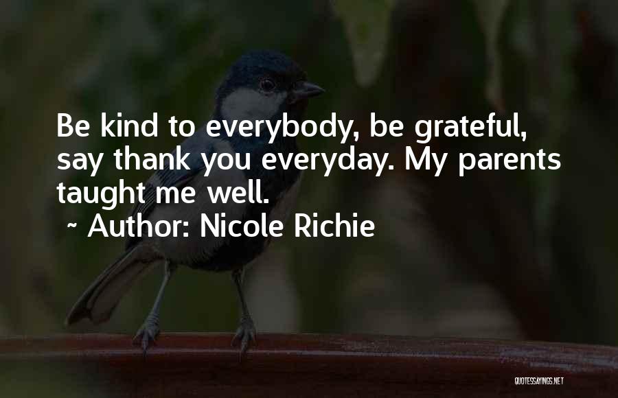 Nicole Richie Quotes: Be Kind To Everybody, Be Grateful, Say Thank You Everyday. My Parents Taught Me Well.