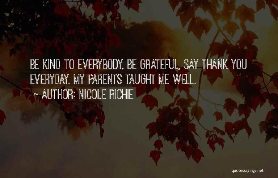 Nicole Richie Quotes: Be Kind To Everybody, Be Grateful, Say Thank You Everyday. My Parents Taught Me Well.
