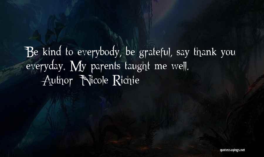 Nicole Richie Quotes: Be Kind To Everybody, Be Grateful, Say Thank You Everyday. My Parents Taught Me Well.