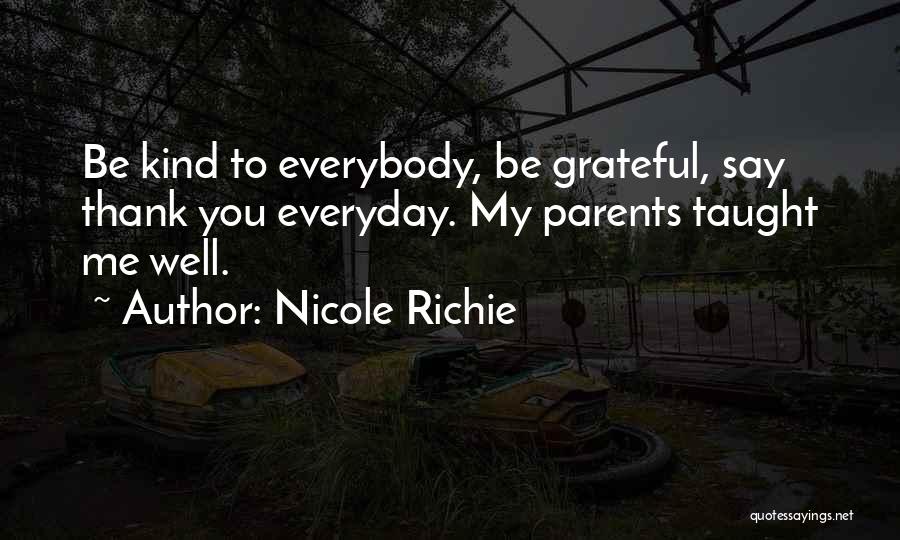 Nicole Richie Quotes: Be Kind To Everybody, Be Grateful, Say Thank You Everyday. My Parents Taught Me Well.