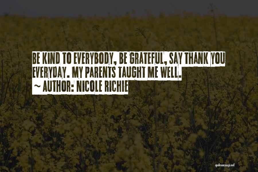 Nicole Richie Quotes: Be Kind To Everybody, Be Grateful, Say Thank You Everyday. My Parents Taught Me Well.