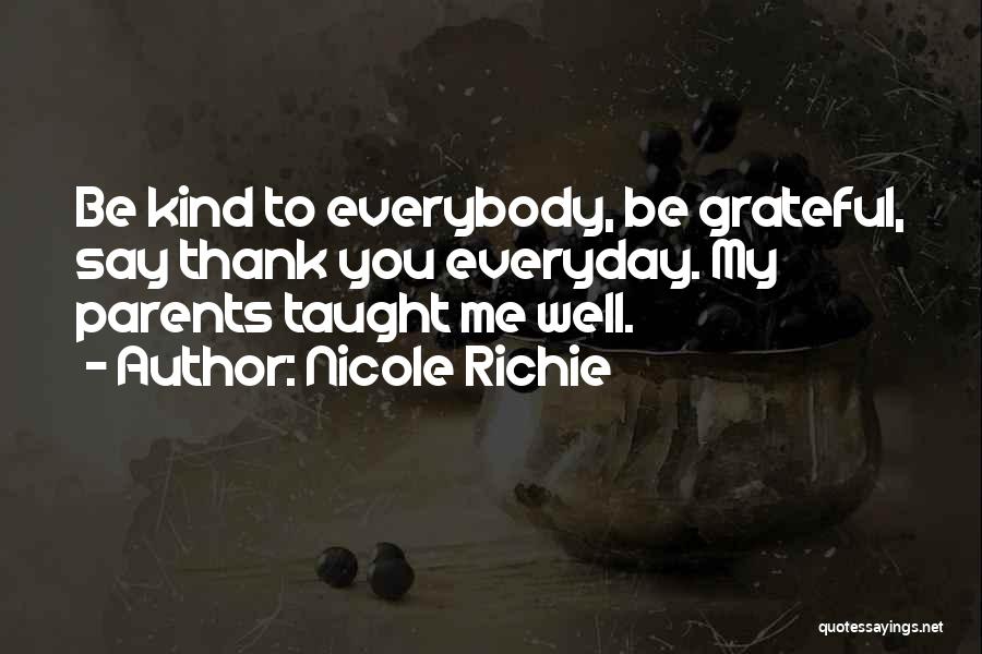 Nicole Richie Quotes: Be Kind To Everybody, Be Grateful, Say Thank You Everyday. My Parents Taught Me Well.