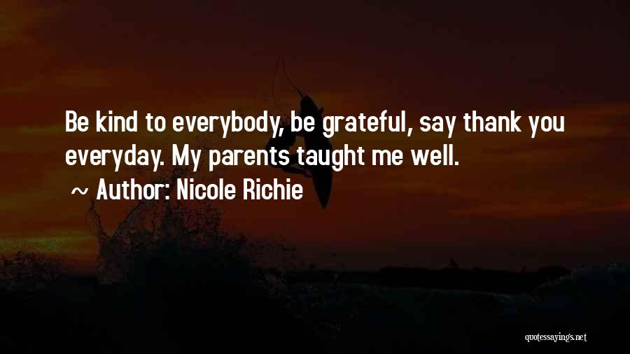 Nicole Richie Quotes: Be Kind To Everybody, Be Grateful, Say Thank You Everyday. My Parents Taught Me Well.