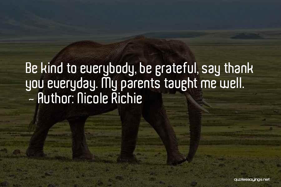 Nicole Richie Quotes: Be Kind To Everybody, Be Grateful, Say Thank You Everyday. My Parents Taught Me Well.